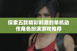 探索五款精彩刺激的单机动作角色扮演游戏推荐