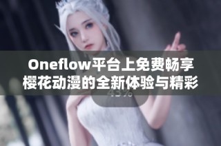 Oneflow平台上免费畅享樱花动漫的全新体验与精彩内容分享