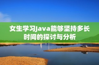 女生学习Java能够坚持多长时间的探讨与分析