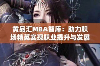 黄品汇MBA智库：助力职场精英实现职业提升与发展