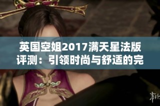 英国空姐2017满天星法版评测：引领时尚与舒适的完美结合