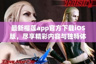 最新榴莲app官方下载iOS版，尽享精彩内容与独特体验