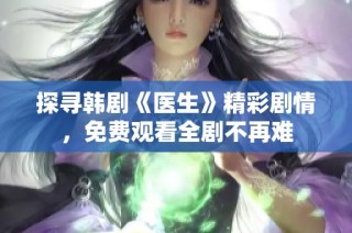 探寻韩剧《医生》精彩剧情，免费观看全剧不再难