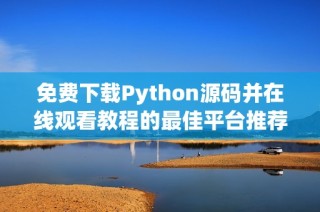 免费下载Python源码并在线观看教程的最佳平台推荐