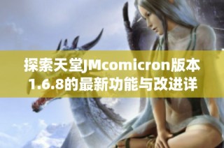 探索天堂JMcomicron版本1.6.8的最新功能与改进详情