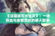 《法国版灭火宝贝》：一场热血与友情交织的感人故事