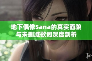 地下偶像Sana的真实面貌与未删减歌词深度剖析