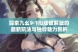 探索九幺9·1旧版破解版的最新玩法与独特魅力赏析