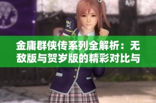 金庸群侠传系列全解析：无敌版与贺岁版的精彩对比与特色探索