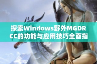 探索Windows野外MGDRCC的功能与应用技巧全面指南