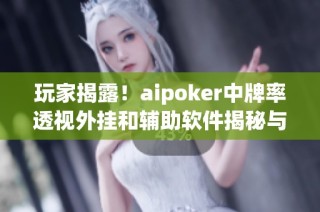 玩家揭露！aipoker中牌率透视外挂和辅助软件揭秘与风险分析