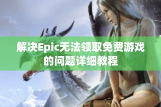 解决Epic无法领取免费游戏的问题详细教程