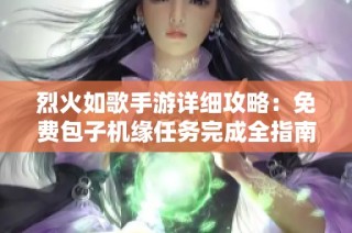 烈火如歌手游详细攻略：免费包子机缘任务完成全指南与轻松获得奖励技巧