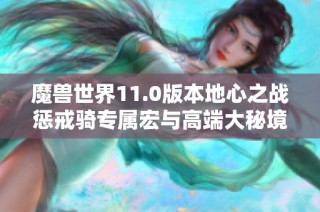 魔兽世界11.0版本地心之战惩戒骑专属宏与高端大秘境通关技巧全解析