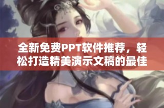 全新免费PPT软件推荐，轻松打造精美演示文稿的最佳选择