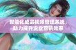 智能化成品视频管理系统，助力提升企业营销效率