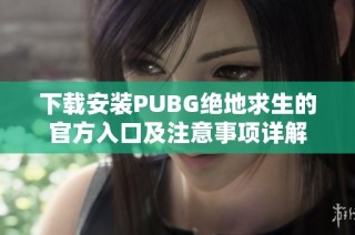 下载安装PUBG绝地求生的官方入口及注意事项详解