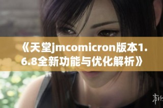 《天堂jmcomicron版本1.6.8全新功能与优化解析》