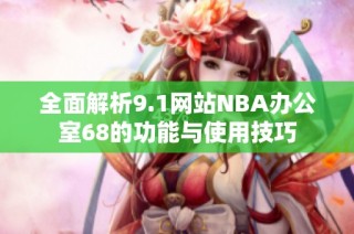 全面解析9.1网站NBA办公室68的功能与使用技巧