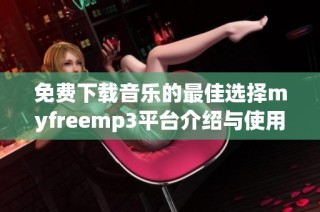 免费下载音乐的最佳选择myfreemp3平台介绍与使用指南