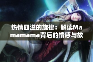 热情四溢的旋律：解读Mamamama背后的情感与故事