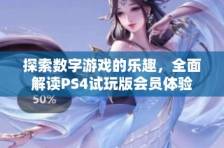 探索数字游戏的乐趣，全面解读PS4试玩版会员体验