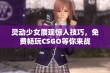 灵动少女展现惊人技巧，免费畅玩CSGO等你来战