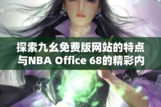 探索九幺免费版网站的特点与NBA Office 68的精彩内容