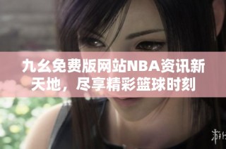 九幺免费版网站NBA资讯新天地，尽享精彩篮球时刻