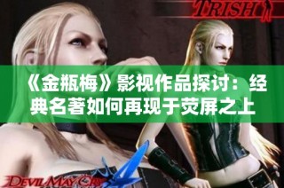 《金瓶梅》影视作品探讨：经典名著如何再现于荧屏之上