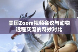 美国Zoom视频会议与动物远程交流的奇妙对比