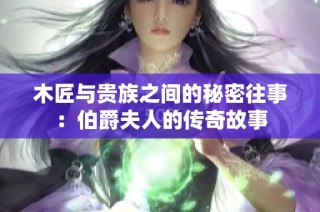 木匠与贵族之间的秘密往事：伯爵夫人的传奇故事