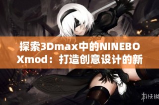 探索3Dmax中的NINEBOXmod：打造创意设计的新维度