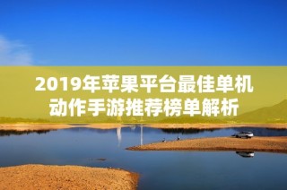 2019年苹果平台最佳单机动作手游推荐榜单解析