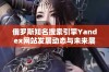 俄罗斯知名搜索引擎Yandex网站发展动态与未来展望