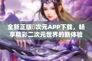 全新正版囧次元APP下载，畅享精彩二次元世界的新体验