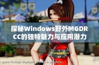 探秘Windows野外MGDRCC的独特魅力与应用潜力