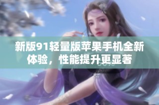 新版91轻量版苹果手机全新体验，性能提升更显著