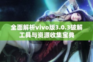 全面解析vivo版3.0.3破解工具与资源收集宝典