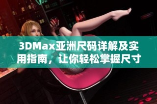 3DMax亚洲尺码详解及实用指南，让你轻松掌握尺寸转换技巧