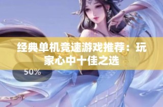 经典单机竞速游戏推荐：玩家心中十佳之选