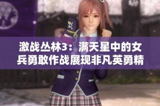 激战丛林3：满天星中的女兵勇敢作战展现非凡英勇精神