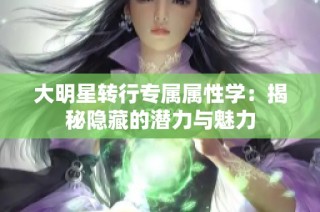 大明星转行专属属性学：揭秘隐藏的潜力与魅力