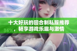 十大好玩的回合制私服推荐，畅享游戏乐趣与激情