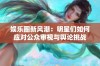 娱乐圈新风潮：明星们如何应对公众审视与舆论挑战