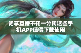 畅享直播不花一分钱这些手机APP值得下载使用