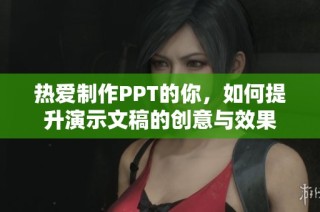 热爱制作PPT的你，如何提升演示文稿的创意与效果