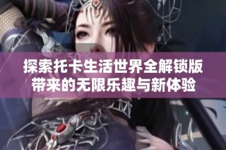 探索托卡生活世界全解锁版带来的无限乐趣与新体验