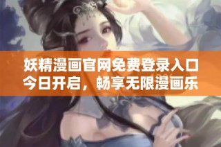 妖精漫画官网免费登录入口今日开启，畅享无限漫画乐趣