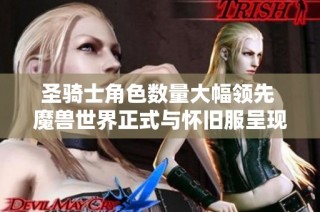 圣骑士角色数量大幅领先 魔兽世界正式与怀旧服呈现粉色天平衡趋势